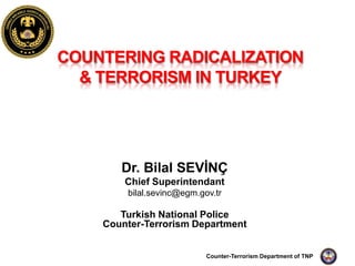 Dr. Bilal SEVİNÇ
    Chief Superintendant
    bilal.sevinc@egm.gov.tr

   Turkish National Police
Counter-Terrorism Department


                       Counter-Terrorism Department of TNP   1
 