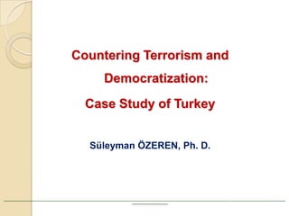 Countering Terrorism and
                                                       Democratization:
                                             Case Study of Turkey


                                               Süleyman ÖZEREN, Ph. D.




____________________________________________________________________________________________________________________________________________________________
                                                                       ____________________
 