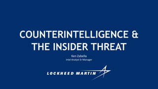 Ken Zabella
Intel Analyst Sr Manager
COUNTERINTELLIGENCE &
THE INSIDER THREAT
 