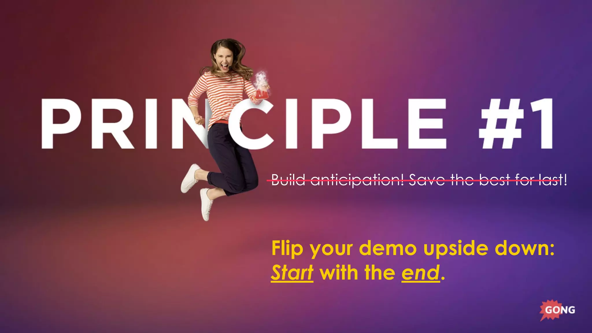 Build anticipation! Save the best for last!
Flip your demo upside down:
Start with the end.
 