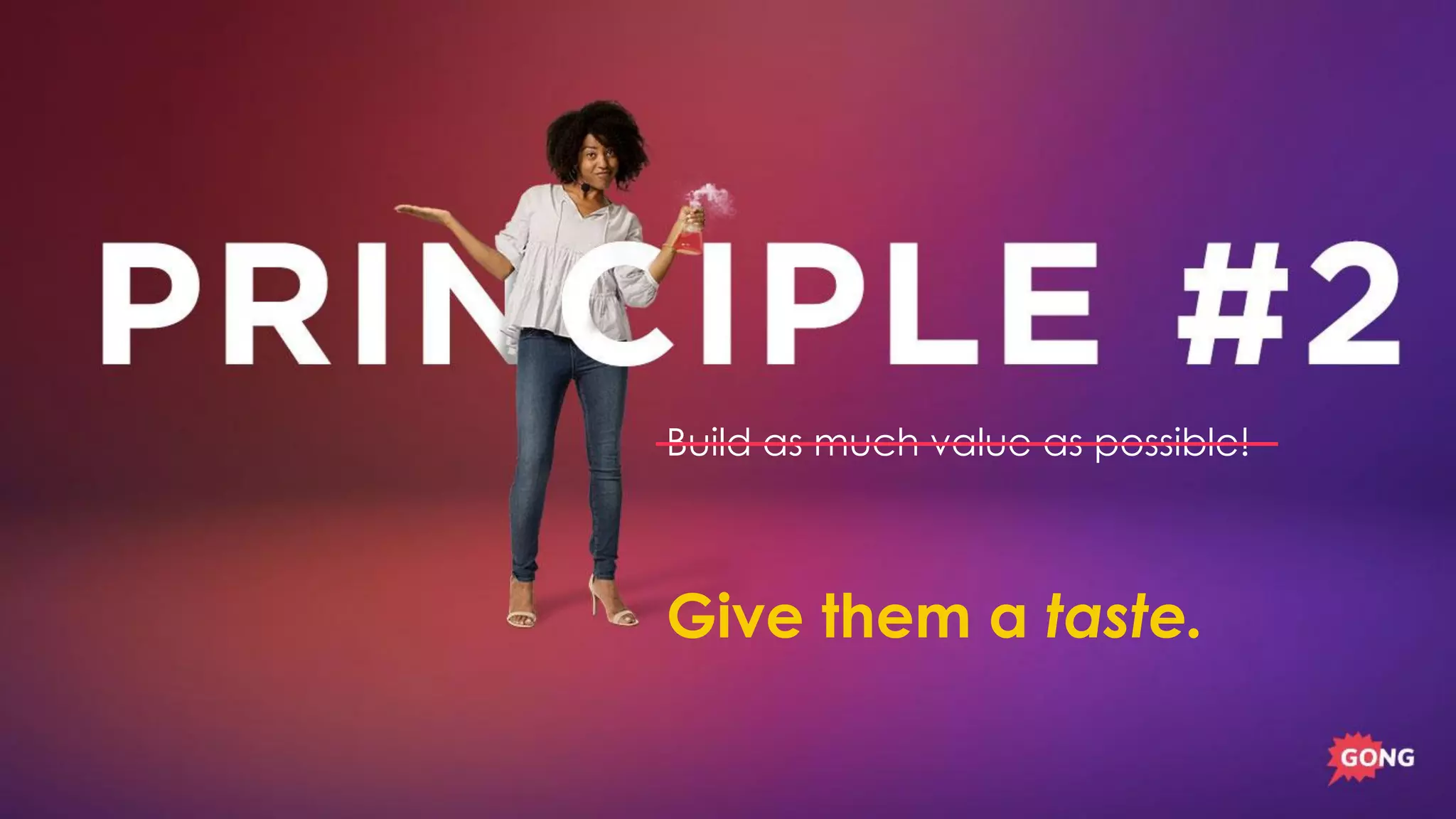 Build as much value as possible!
Give them a taste.
 