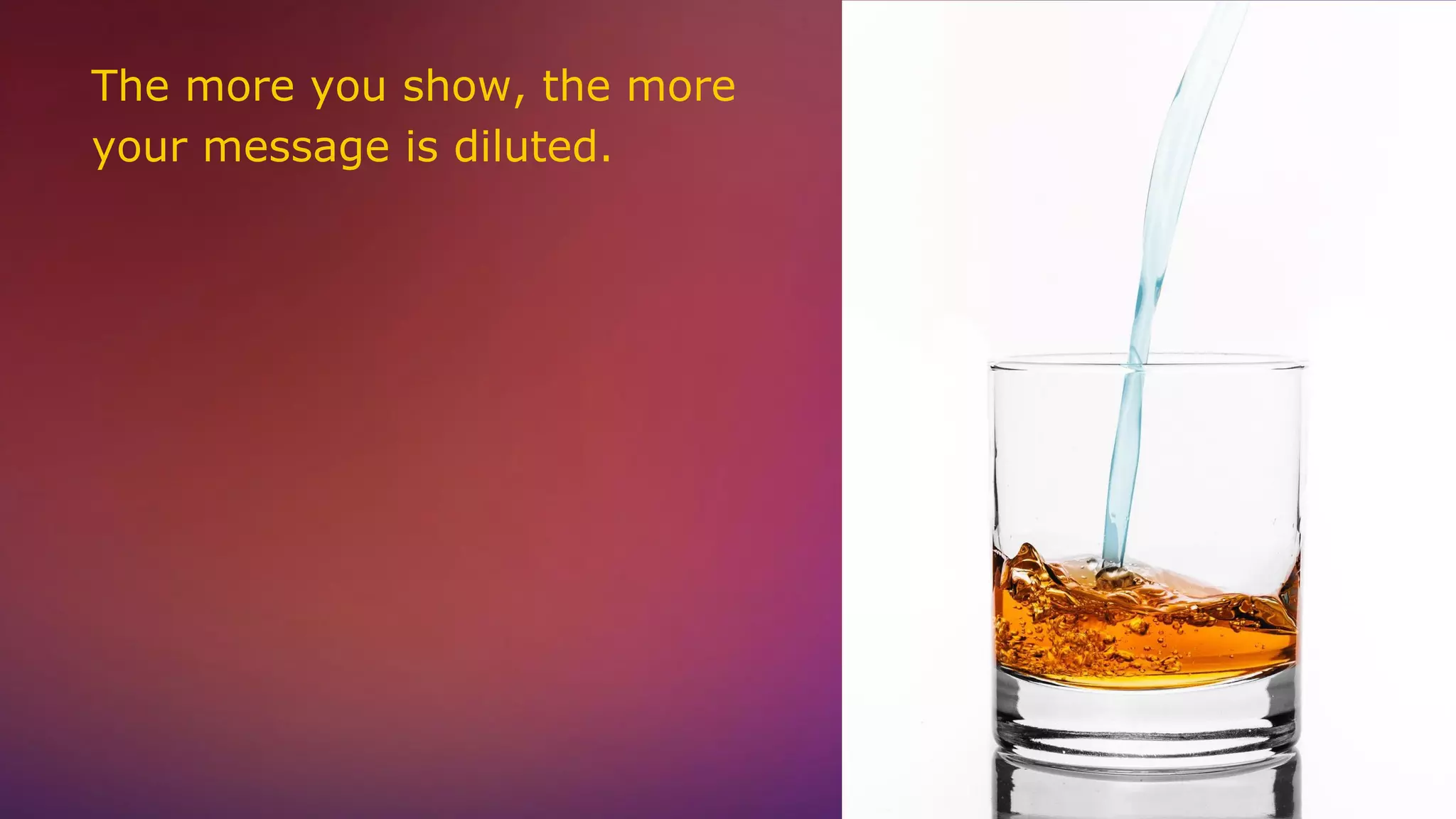 The more you show, the more
your message is diluted.
 