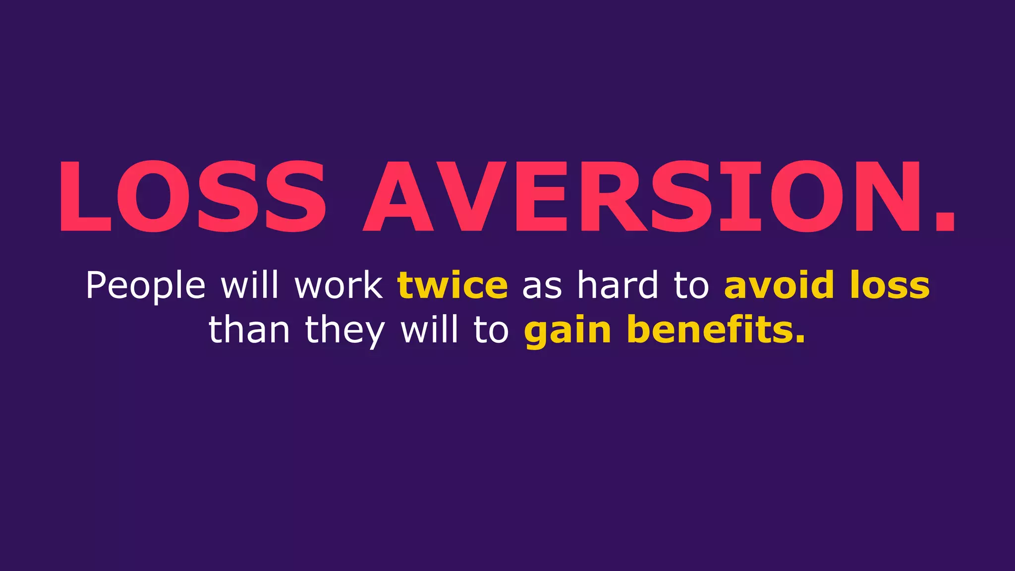 People will work twice as hard to avoid loss
than they will to gain benefits.
LOSS AVERSION.
 