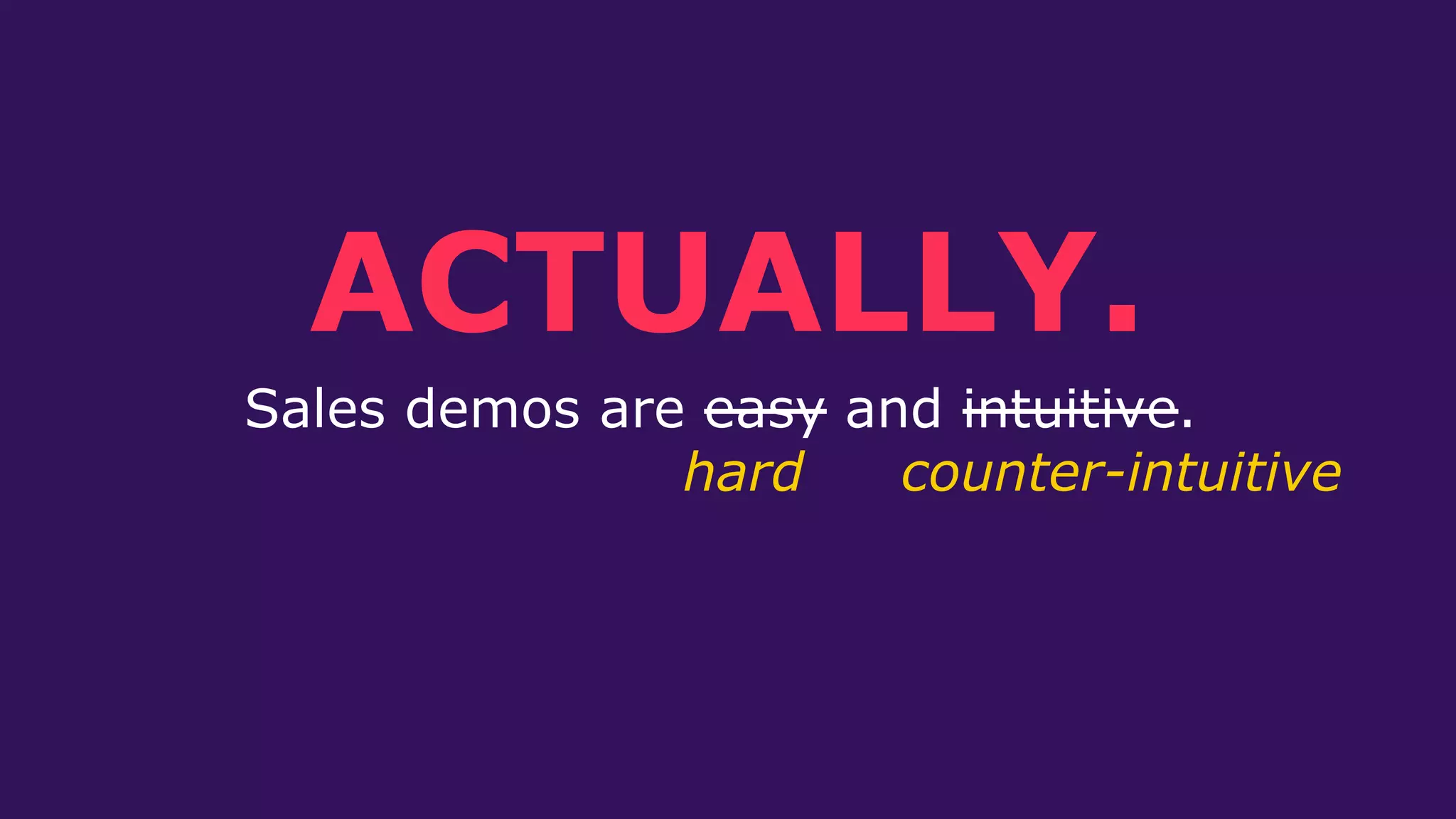 Sales demos are easy and intuitive.
ACTUALLY.
hard counter-intuitive
 