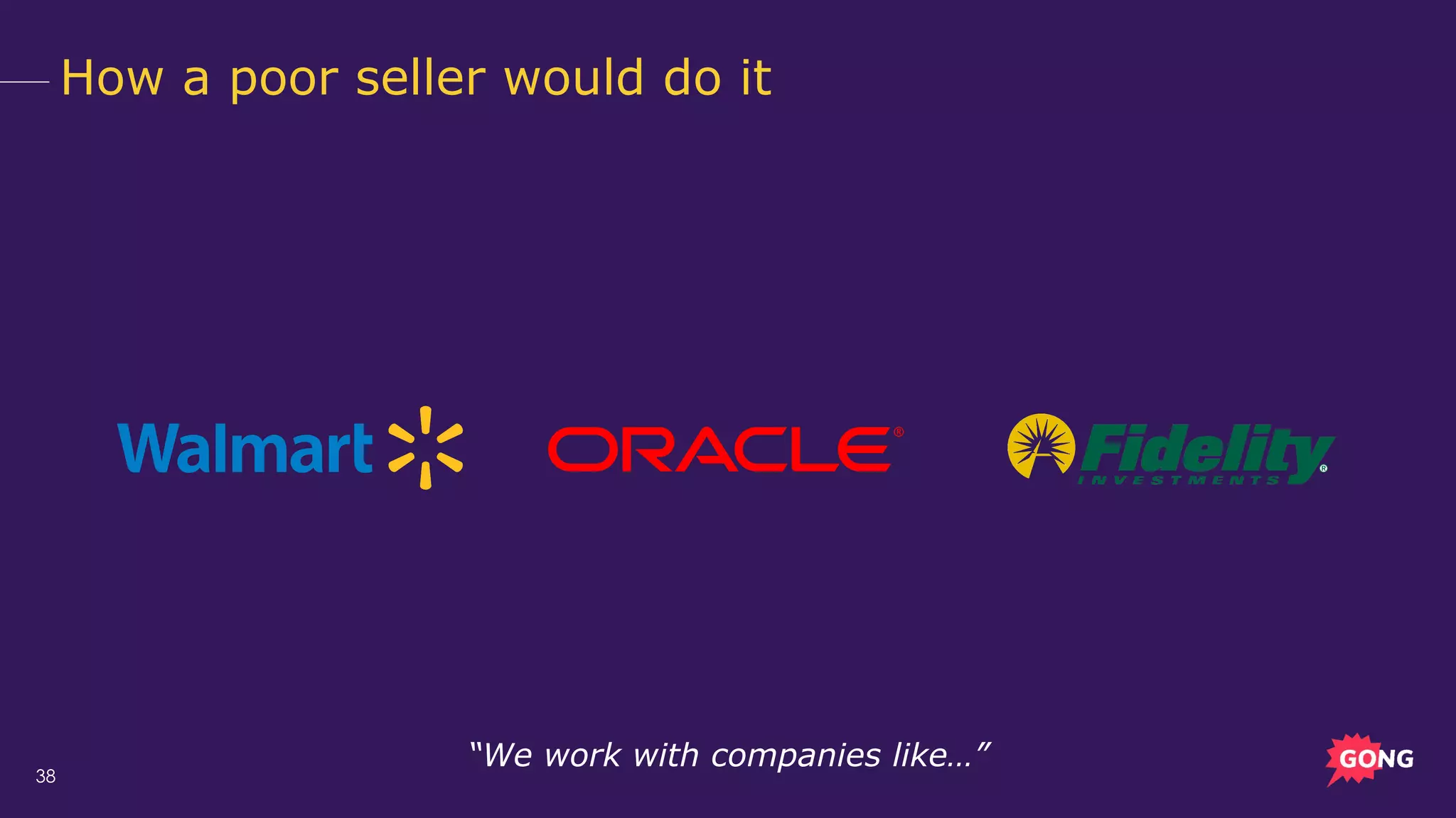 38
How a poor seller would do it
“We work with companies like…”
 