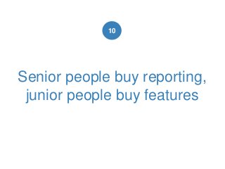 Senior people buy reporting,
junior people buy features
10
 