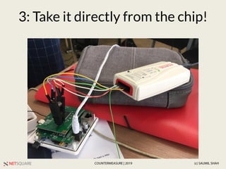 NETSQUARE (c) SAUMIL SHAHCOUNTERMEASURE | 2019
3: Take it directly from the chip!
 