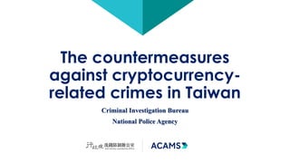The countermeasures
against cryptocurrency-
related crimes in Taiwan
Criminal Investigation Bureau
National Police Agency
 