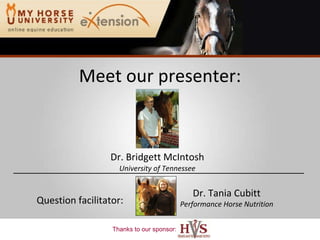 Meet our presenter: Dr. Bridgett McIntosh University of Tennessee Dr. Tania Cubitt Performance Horse Nutrition Question facilitator: 