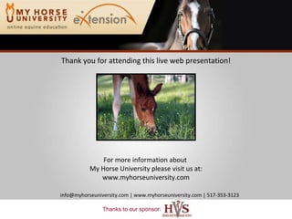 Thank you for attending this live web presentation! For more information about  My Horse University please visit us at: www.myhorseuniversity.com info@myhorseuniversity.com | www.myhorseuniversity.com | 517-353-3123 