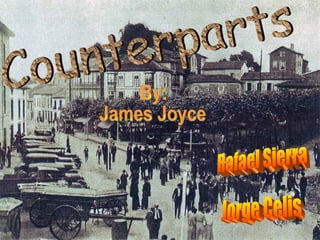 Counterparts By: James Joyce Rafael Sierra Jorge Celis 