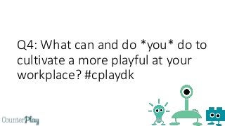 Q4: What can and do *you* do to
cultivate a more playful at your
workplace? #cplaydk
 