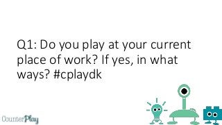 Q1: Do you play at your current
place of work? If yes, in what
ways? #cplaydk
 