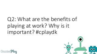 Q2: What are the benefits of
playing at work? Why is it
important? #cplaydk
 