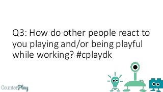 Q3: How do other people react to
you playing and/or being playful
while working? #cplaydk
 