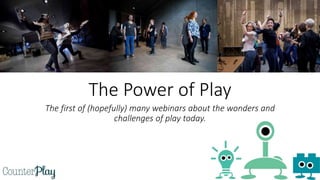 The first of (hopefully) many webinars about the wonders and
challenges of play today.
The Power of Play
 
