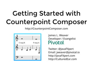 Getting Started withGetting Started with
Counterpoint ComposerCounterpoint Composer
James L. Weaver
Developer / Evangelist
Twitter: @JavaFXpert
Email: jweaver@pivotal.io
http://JavaFXpert.com
http://CulturedEar.com
http://CounterpointComposer.com
 