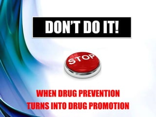 DON’T DO IT!
WHEN DRUG PREVENTION
TURNS INTO DRUG PROMOTION
 