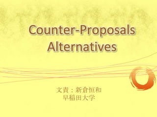 Counter-ProposalsAlternatives 文責：新倉恒和 早稲田大学 