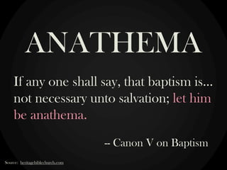 If any one shall say, that baptism is…
not necessary unto salvation; let him
be anathema.
-- Canon V on Baptism
ANATHEMA
Source: heritagebiblechurch.com
 