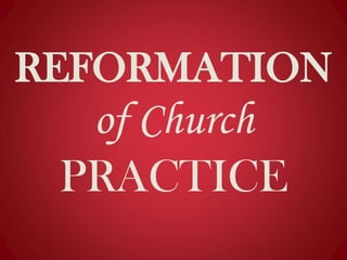 REFORMATION
of Church
PRACTICE
 