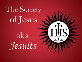 aka
Jesuits
The Society
of Jesus
 