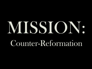 MISSION:
Counter-Reformation
 