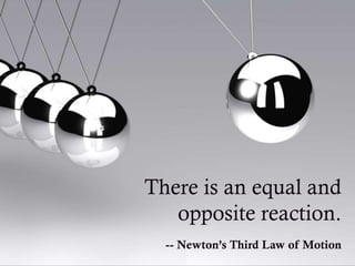 There is an equal and
opposite reaction.
-- Newton’s Third Law of Motion
 
