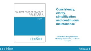 Release 5
Charleston Library Conference
Thursday, November 9 • 11:35am -
12:15pm
Consistency,
clarity,
simplification
and continuous
maintenance
 