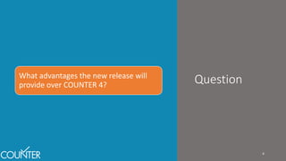 Release 5
Question
4
What advantages the new release will
provide over COUNTER 4?
 
