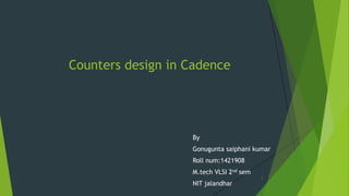 Counters design in Cadence
By
Gonugunta saiphani kumar
Roll num:1421908
M.tech VLSI 2nd sem
NIT jalandhar
1
 