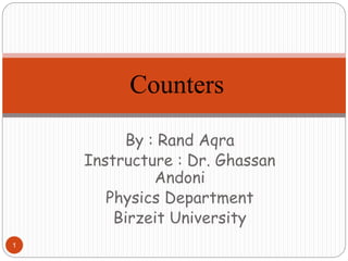 By : Rand Aqra
Instructure : Dr. Ghassan
Andoni
Physics Department
Birzeit University
1
Counters
 