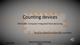 Counting devices
ME3114D -Computer Integrated Manufacturing
-Naik Aniruddha Murlidhar(B170164PE)
1
National Institute of Technology
Calicut
30-05-2020
 