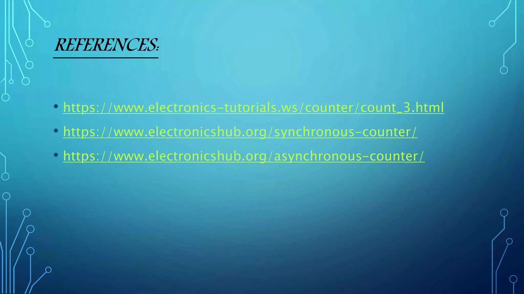 REFERENCES:
• https://www.electronics-tutorials.ws/counter/count_3.html
• https://www.electronicshub.org/synchronous-counter/
• https://www.electronicshub.org/asynchronous-counter/
 