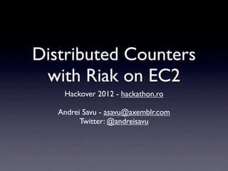Distributed Counters
 with Riak on EC2
    Hackover 2012 - hackathon.ro

   Andrei Savu - asavu@axemblr.com
         Twitter: @andreisavu
 