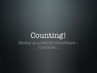 Counting!
Mostly as a test for SlideShare...
          I promise...
 