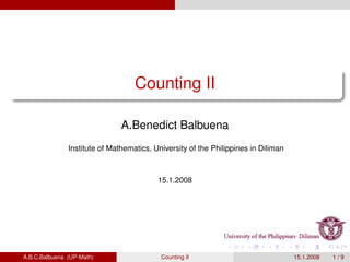 Counting II

                               A.Benedict Balbuena
               Institute of Mathematics, University of the Philippines in Diliman



                                          15.1.2008




A.B.C.Balbuena (UP-Math)                   Counting II                              15.1.2008   1/9