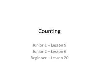 Counting
Junior 1 – Lesson 9
Junior 2 – Lesson 6
Beginner – Lesson 20
 