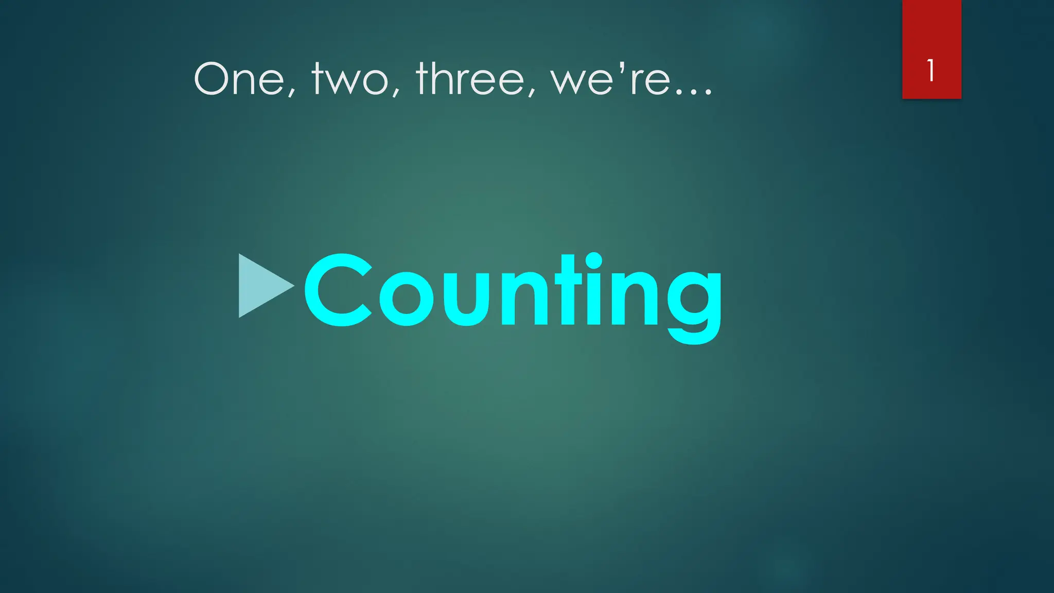 One, two, three, we’re…
Counting
1
 