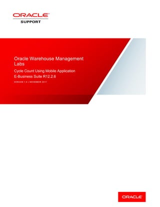 Oracle Warehouse Management
Labs
Cycle Count Using Mobile Application
E-Business Suite R12.2.6
V E R S I O N 1 . 0 | N O V E M B E R 2 0 1 7
 
