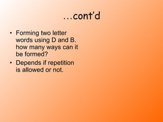 … cont’d Forming two letter words using D and B. how many ways can it be formed? Depends if repetition is allowed or not. 