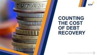 COUNTING
THE COST
OF DEBT
RECOVERY
Research by Echo Managed Services. May 2016
 