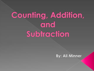 Counting, Addition,and Subtraction By: Ali Minner 