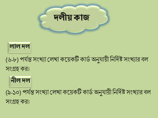 দলীয়ক্াজ
লালদল
নীল দল
(৬-৮) পর্যন্তসংখ্যা প্লিখ্া েকয়েটিোডয অনুর্ায়ী লনলিযষ্ট সংখ্যার বি
সংগ্রহ ের।
(৯-১০) পর্যন্তসংখ্যা প্লিখ্া েকয়েটিোডয অনুর্ায়ী লনলিযষ্ট সংখ্যার বি
সংগ্রহ ের।
 