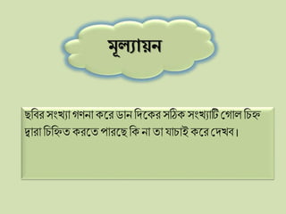 মূলযায়ন
ছলবরসংখ্যা গিনা েকরডান লিকের সঠিে সংখ্যাটিপ্লগাি লিি
দ্বারা লিলিত েরকতপারকছলে না তা র্ািাই েকরপ্লিখ্ব ।
 