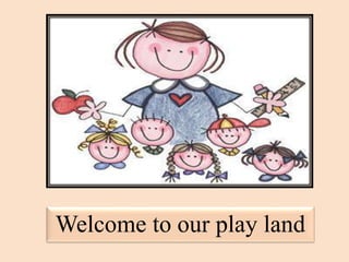Welcome to our play land
 