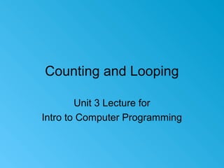 Counting and Looping
Unit 3 Lecture for
Intro to Computer Programming
 