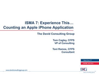 ISMA 7: Experience This…
Counting an Apple iPhone Application
                 The David Consulting Group

                           Tom Cagley, CFPS
                            VP of Consulting

                           Toni Ramos, CFPS
                                  Consultant
 