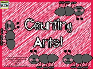 Counting
Ants!
Created By Greg Smedley-Warren
Smedley’s Smorgasboard of
Kindergarten
©2013
www.thekindergartensmorgasboard.com
 