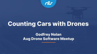 Counting Cars with Drones
Godfrey Nolan
Aug Drone Software Meetup
 